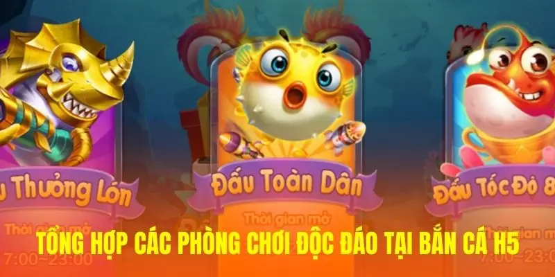 Tổng hợp các phòng chơi độc đáo tại Bắn Cá H5